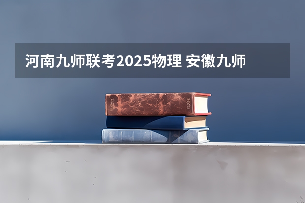 河南九师联考2025物理 安徽九师联盟高三3月联考有那些学校