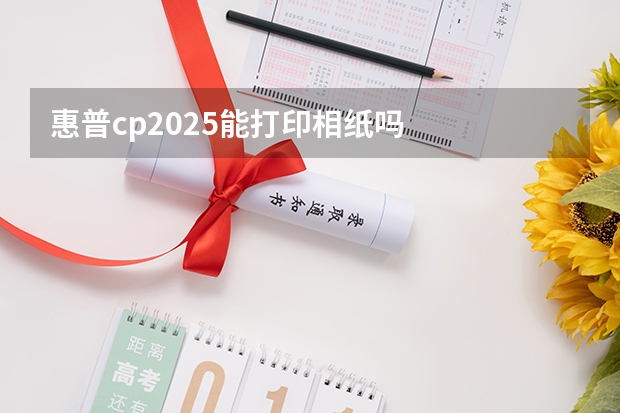 惠普cp2025能打印相纸吗