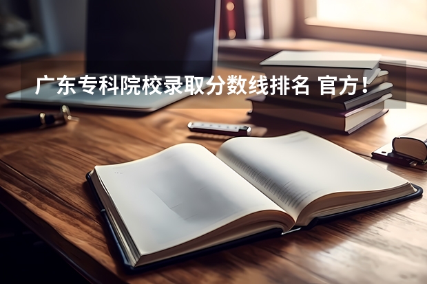 广东专科院校录取分数线排名 官方！广东省83所大专院校排行榜！第一名竟然是……