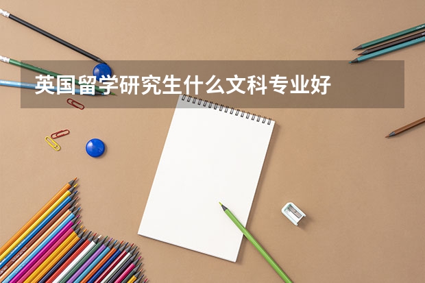 英国留学研究生什么文科专业好