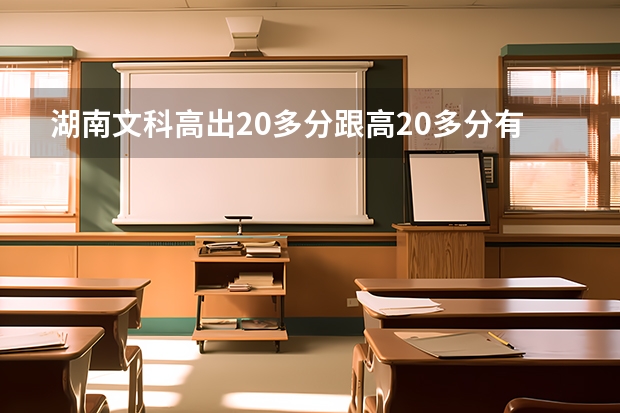 湖南文科高出20多分跟高20多分有较大区别吗。今年二本到一本差距30分，去年43