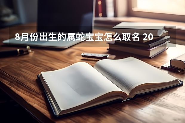 8月份出生的属蛇宝宝怎么取名 2025年最新好听独特名字