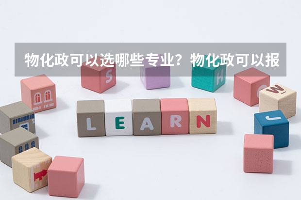 物化政可以选哪些专业？物化政可以报什么大学？