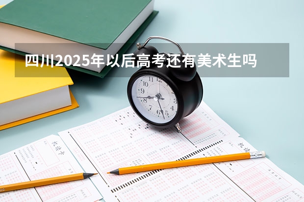 四川2025年以后高考还有美术生吗