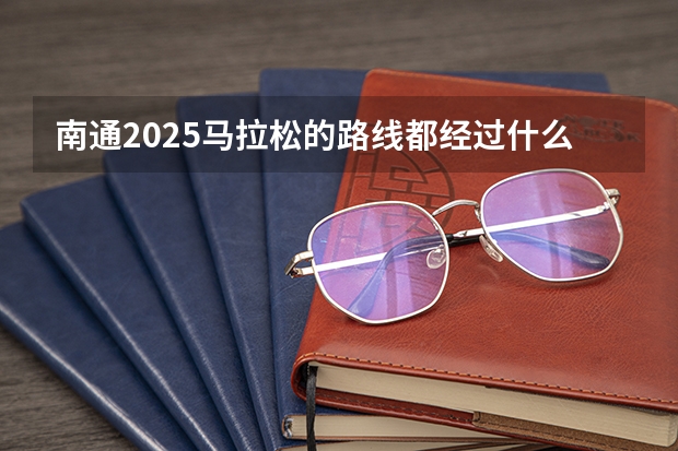 南通2025马拉松的路线都经过什么地方