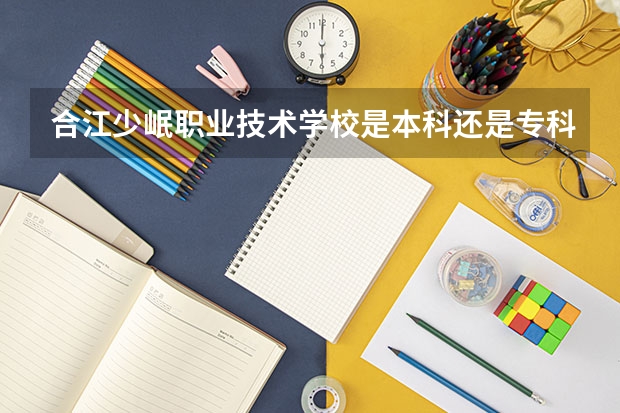 合江少岷职业技术学校是本科还是专科学校 合江少岷职业技术学校录取分数是多少