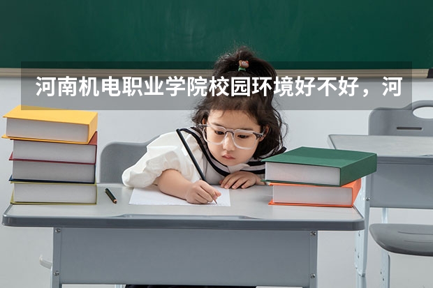 河南机电职业学院校园环境好不好，河南机电职业学院宿舍条件如何