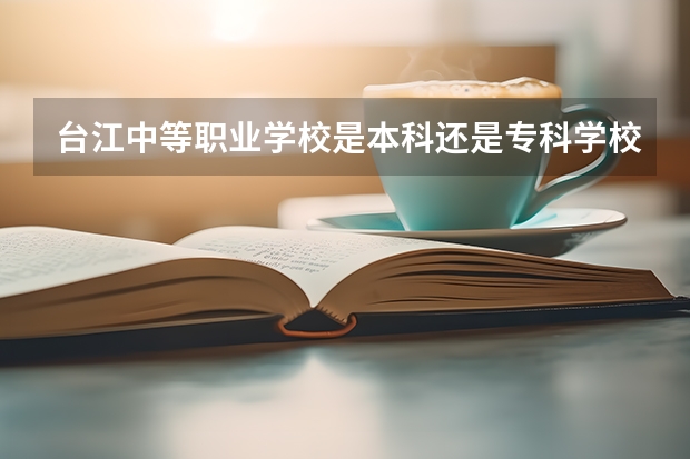 台江中等职业学校是本科还是专科学校 台江中等职业学校录取分数是多少