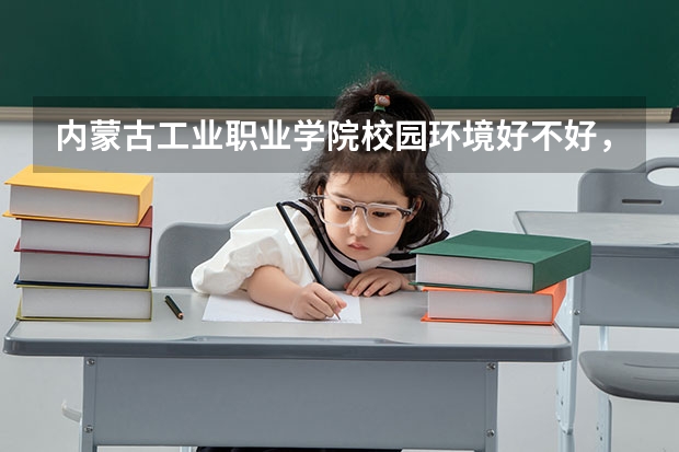 内蒙古工业职业学院校园环境好不好，内蒙古工业职业学院宿舍条件如何