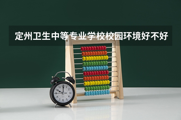 定州卫生中等专业学校校园环境好不好，定州卫生中等专业学校宿舍条件如何