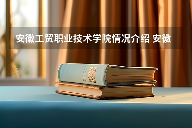 安徽工贸职业技术学院情况介绍 安徽工贸职业技术学院专业和分数线