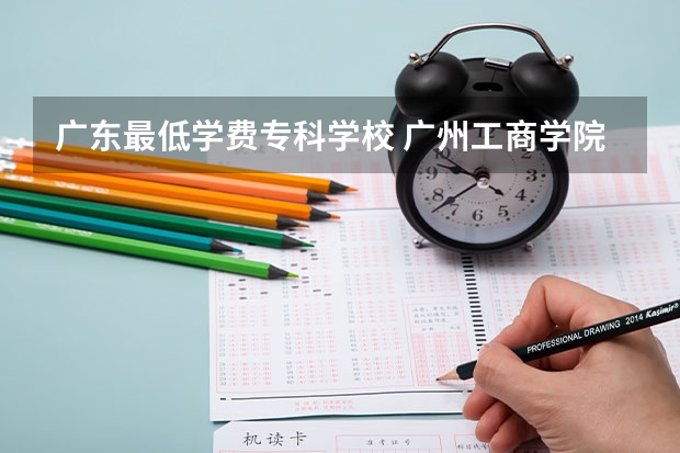 广东最低学费专科学校 广州工商学院学费多少