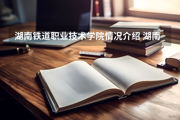 湖南铁道职业技术学院情况介绍 湖南铁道职业技术学院专业和分数线