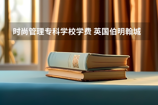 时尚管理专科学校学费 英国伯明翰城市大学时尚管理专业有什么特色？