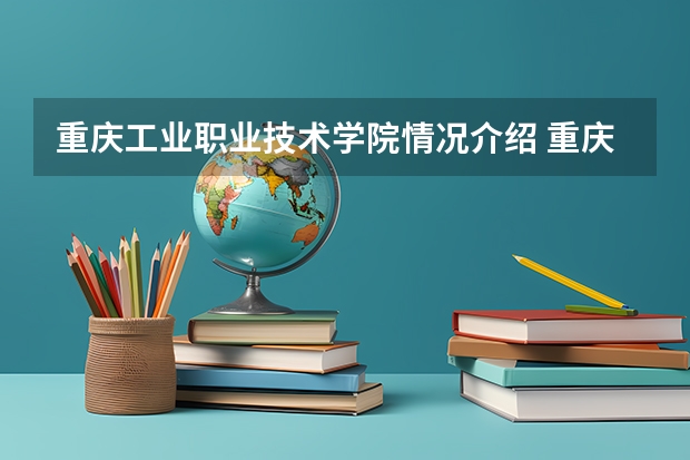 重庆工业职业技术学院情况介绍 重庆工业职业技术学院专业和分数线