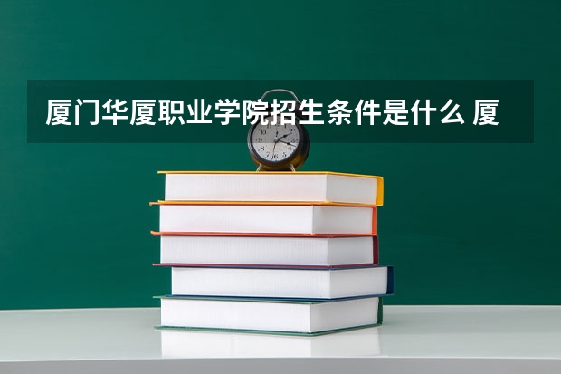 厦门华厦职业学院招生条件是什么 厦门华厦职业学院学费贵不贵