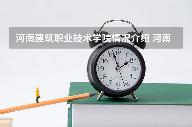 河南建筑职业技术学院情况介绍 河南建筑职业技术学院专业和分数线