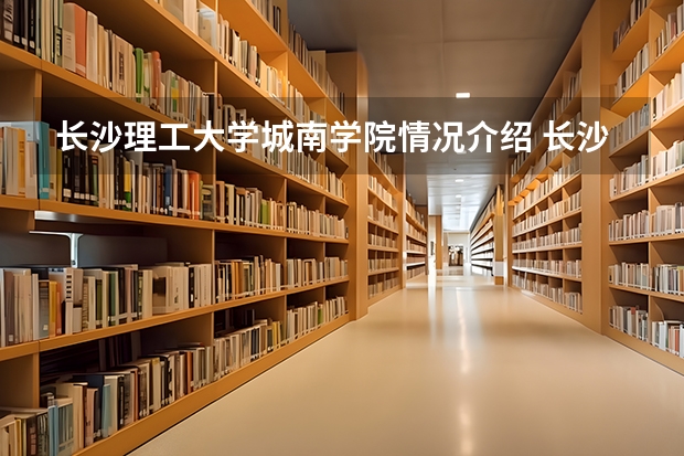 长沙理工大学城南学院情况介绍 长沙理工大学城南学院专业和分数线