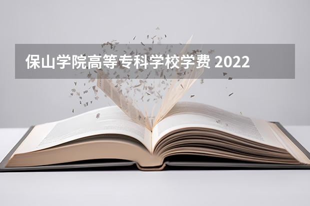 保山学院高等专科学校学费 2022年保山学院招生简章