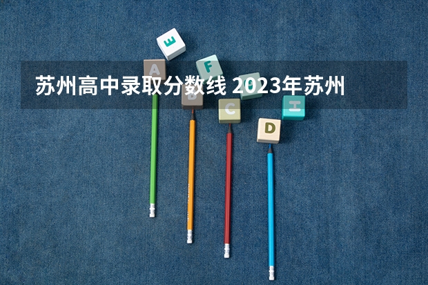 苏州高中录取分数线 2023年苏州中考分数线是多少