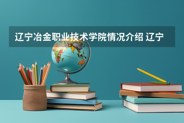 辽宁冶金职业技术学院情况介绍 辽宁冶金职业技术学院专业和分数线