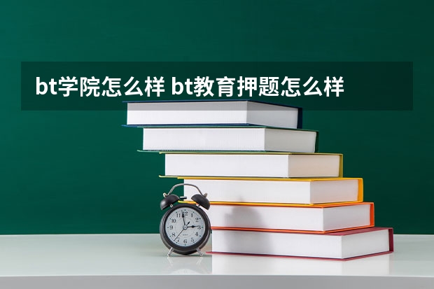 bt学院怎么样 bt教育押题怎么样