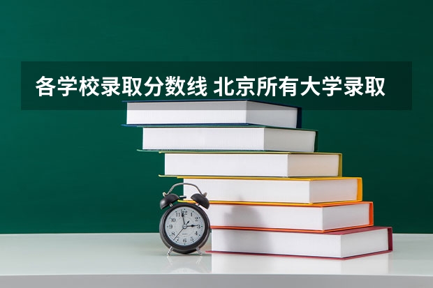 各学校录取分数线 北京所有大学录取分数线