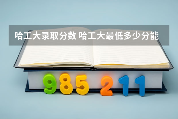 哈工大录取分数 哈工大最低多少分能录取