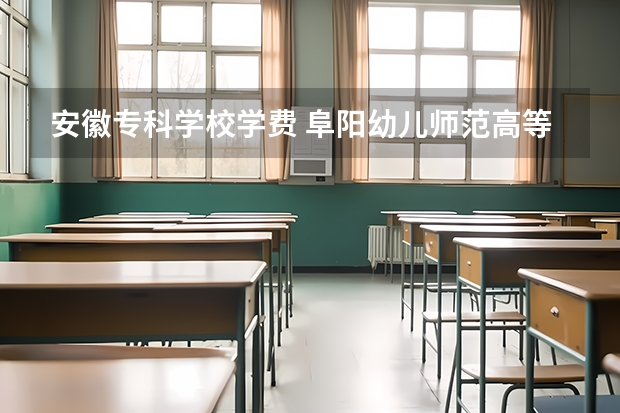 安徽专科学校学费 阜阳幼儿师范高等专科学校学费