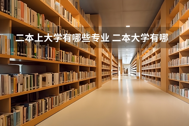 二本上大学有哪些专业 二本大学有哪些热门专业