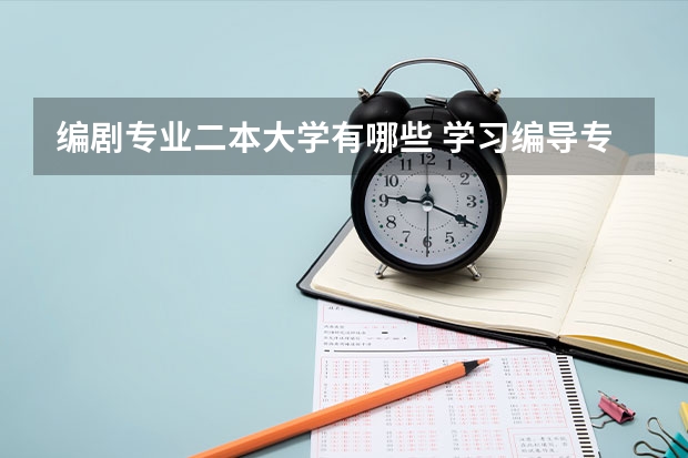 编剧专业二本大学有哪些 学习编导专业哪个学校好？