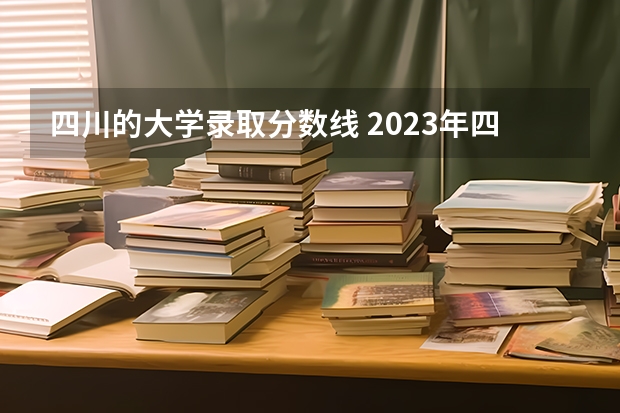 四川的大学录取分数线 2023年四川省各大学录取分数线