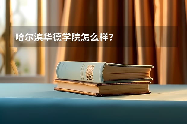 哈尔滨华德学院怎么样？