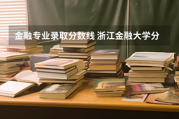 金融专业录取分数线 浙江金融大学分数线