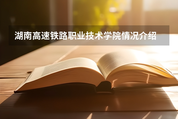 湖南高速铁路职业技术学院情况介绍 湖南高速铁路职业技术学院专业和分数线