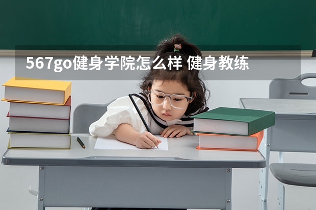 567go健身学院怎么样 健身教练培训学校十大排名