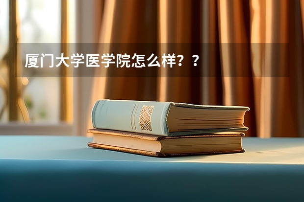 厦门大学医学院怎么样？？