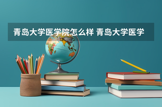 青岛大学医学院怎么样 青岛大学医学院护理专业怎么样？望具体说下！