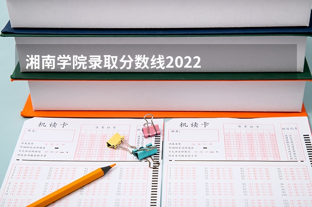 湘南学院录取分数线2022