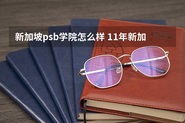 新加坡psb学院怎么样 11年新加坡留学PSB学院是一所追求卓越的优秀私立学校