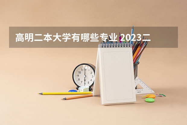 高明二本大学有哪些专业 2023二本学校什么专业好就业 有哪些热门专业