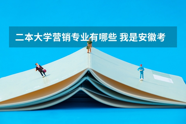 二本大学营销专业有哪些 我是安徽考生，分数过二本线27分，我想报市场营销专业，可以报哪些大学