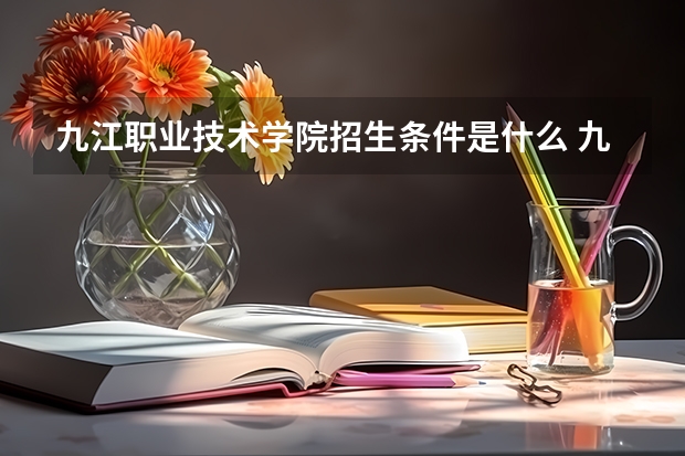 九江职业技术学院招生条件是什么 九江职业技术学院学费贵不贵