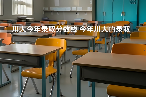 川大今年录取分数线 今年川大的录取分数线是多少