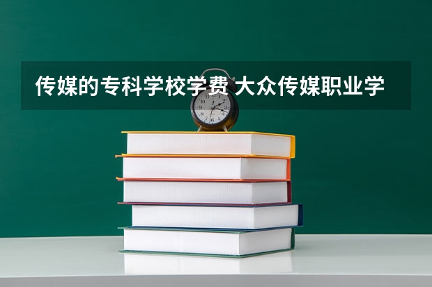 传媒的专科学校学费 大众传媒职业学院学费