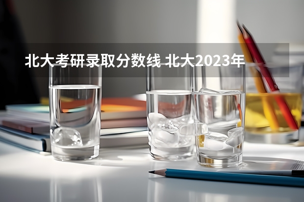 北大考研录取分数线 北大2023年考研分数线