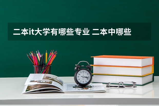 二本it大学有哪些专业 二本中哪些学校的计算机专业分数线较低而又比较好？