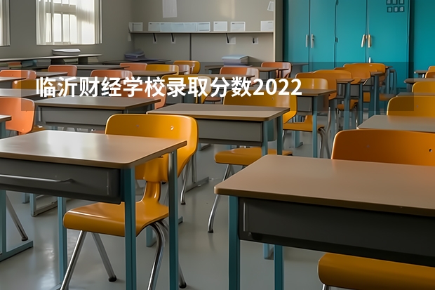 临沂财经学校录取分数2022