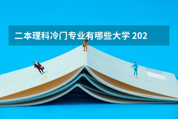 二本理科冷门专业有哪些大学 2022年冷门好考的二本大学有哪些