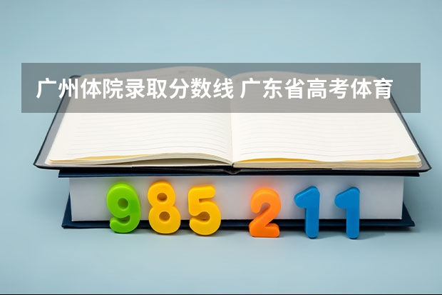 广州体院录取分数线 广东省高考体育生分数线本科